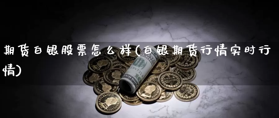 期货白银股票怎么样(白银期货行情实时行情)