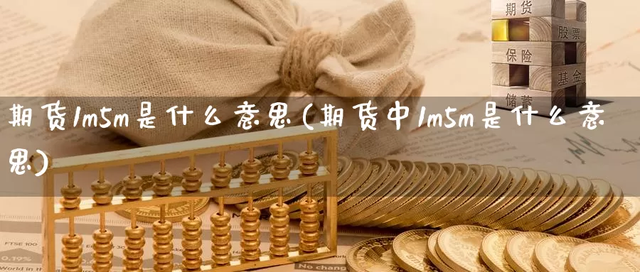 期货1m5m是什么意思(期货中1m5m是什么意思)