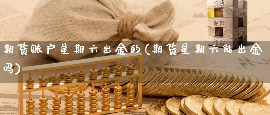 期货账户星期六出金的(期货星期六能出金吗)