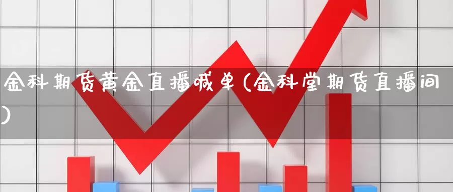 金科期货黄金直播喊单(金科堂期货直播间)