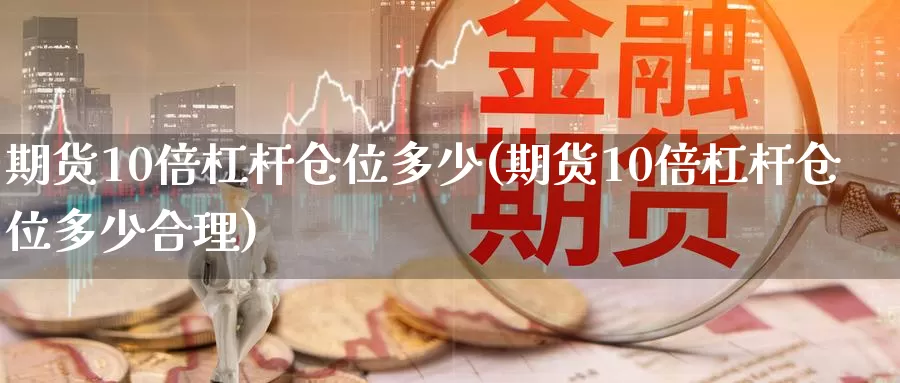 期货10倍杠杆仓位多少(期货10倍杠杆仓位多少合理)