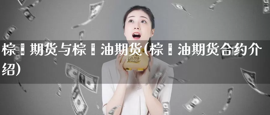 棕榈期货与棕榈油期货(棕榈油期货合约介绍)