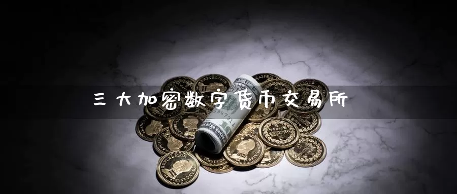 三大加密数字货币交易所