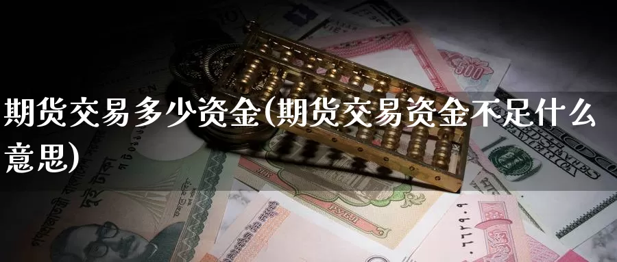 期货交易多少资金(期货交易资金不足什么意思)