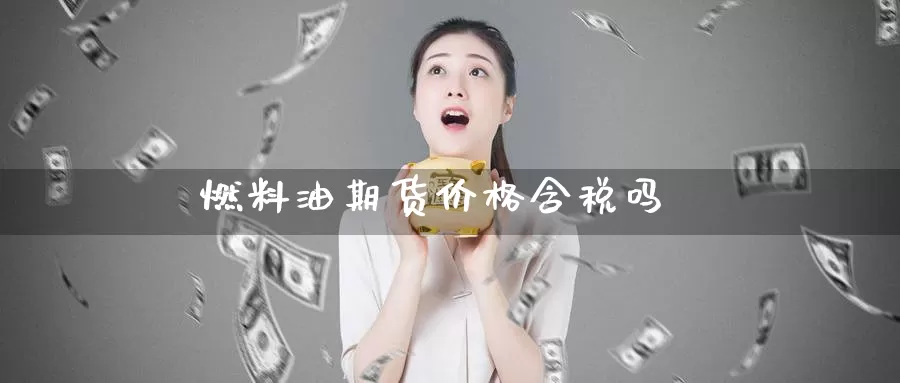 燃料油期货价格含税吗