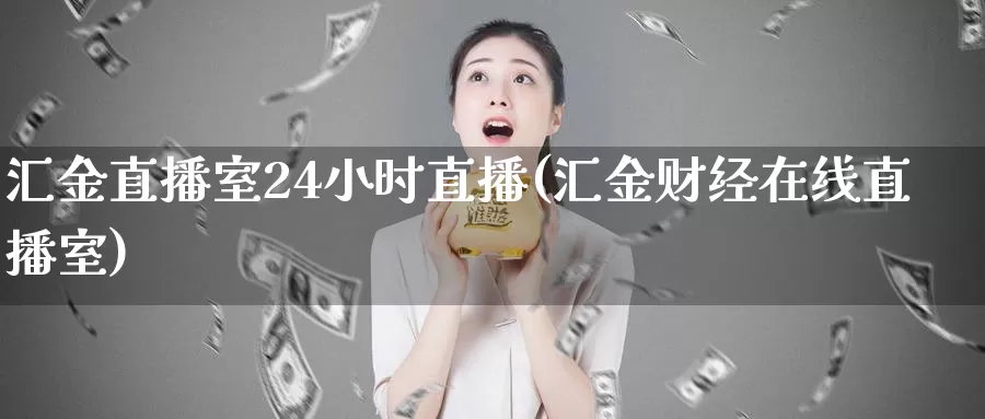 汇金直播室24小时直播(汇金财经在线直播室)