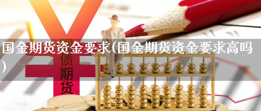 国金期货资金要求(国金期货资金要求高吗)