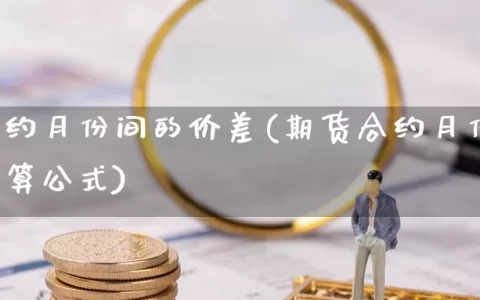 期货合约月份间的价差(期货合约月份间的价差计算公式)