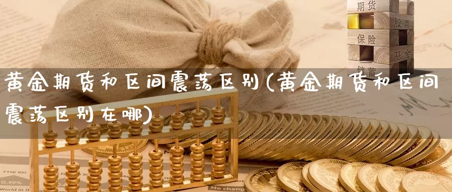 黄金期货和区间震荡区别(黄金期货和区间震荡区别在哪)