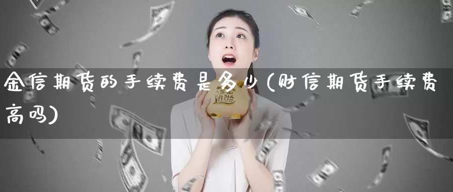 金信期货的手续费是多少(财信期货手续费高吗)