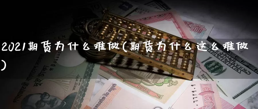 2021期货为什么难做(期货为什么这么难做)