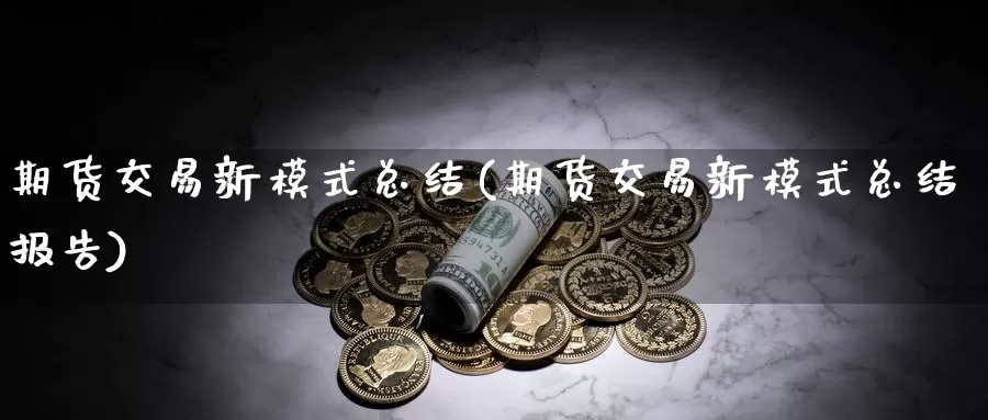 期货交易新模式总结(期货交易新模式总结报告)