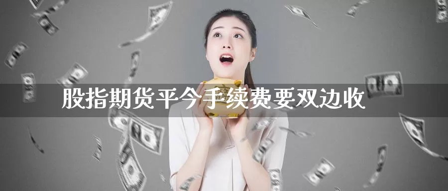 股指期货平今手续费要双边收