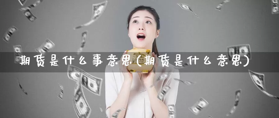 期货是什么事意思(期货是什么意思)