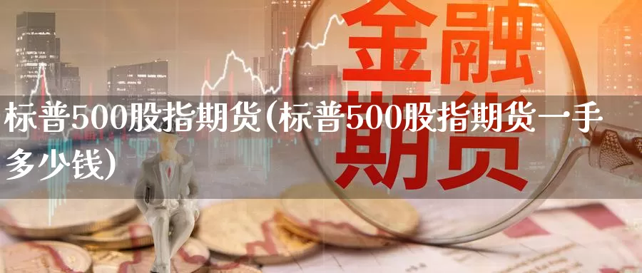 标普500股指期货(标普500股指期货一手多少钱)