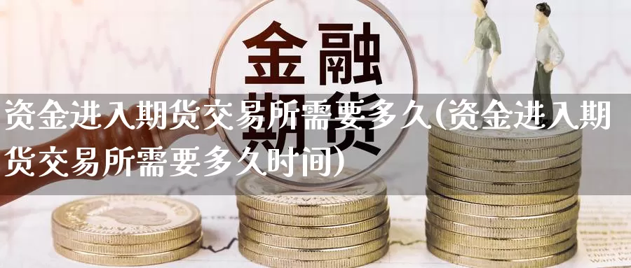 资金进入期货交易所需要多久(资金进入期货交易所需要多久时间)