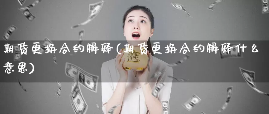 期货更换合约解释(期货更换合约解释什么意思)