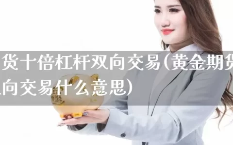 黄金期货十倍杠杆双向交易(黄金期货十倍杠杆双向交易什么意思)