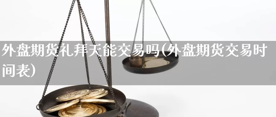 外盘期货礼拜天能交易吗(外盘期货交易时间表)