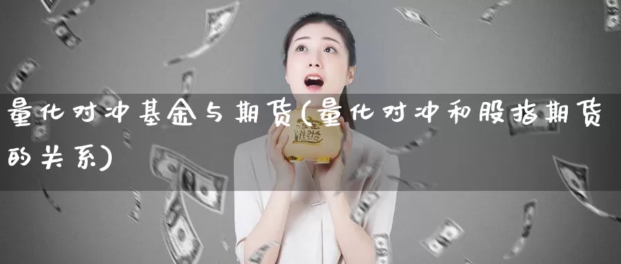 量化对冲基金与期货(量化对冲和股指期货的关系)