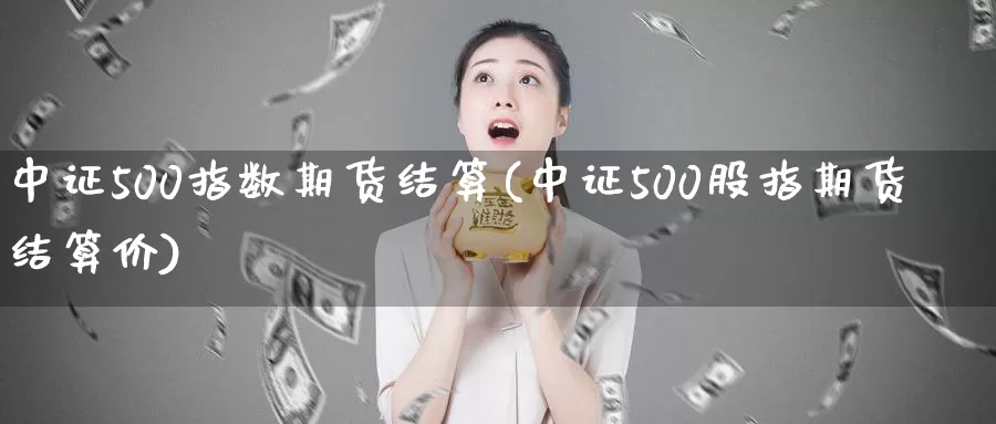 中证500指数期货结算(中证500股指期货结算价)