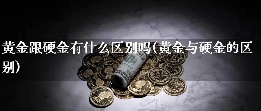 黄金跟硬金有什么区别吗(黄金与硬金的区别)