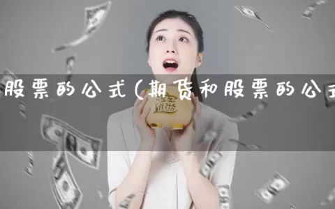 期货和股票的公式(期货和股票的公式一样吗)