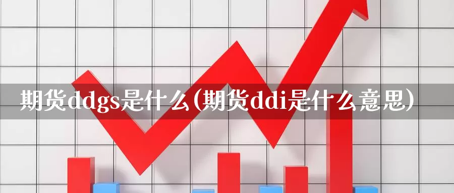 期货ddgs是什么(期货ddi是什么意思)