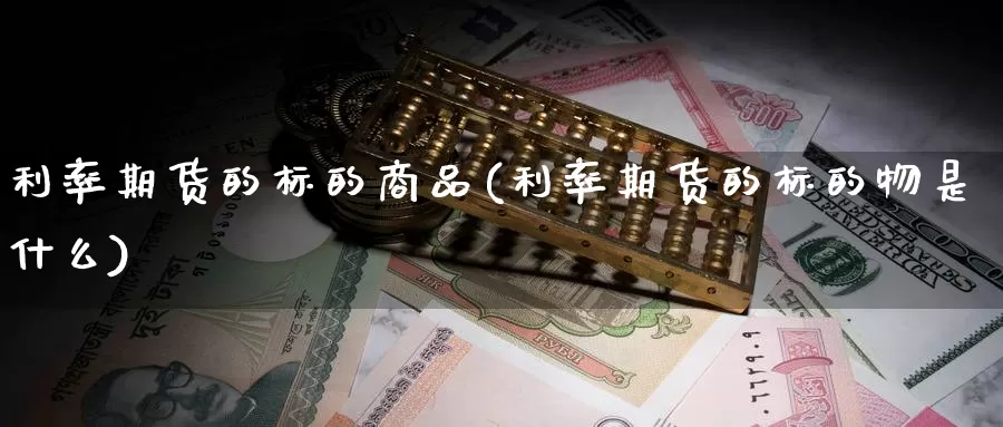 利率期货的标的商品(利率期货的标的物是什么)