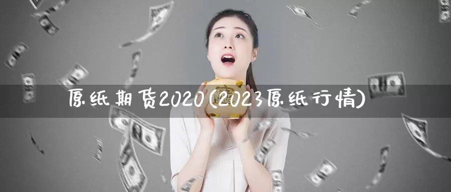 原纸期货2020(2023原纸行情)