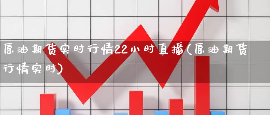 原油期货实时行情22小时直播(原油期货行情实时)