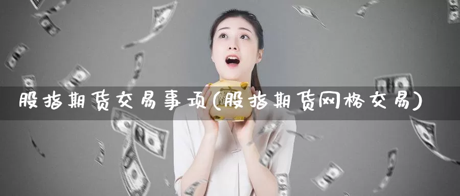 股指期货交易事项(股指期货网格交易)