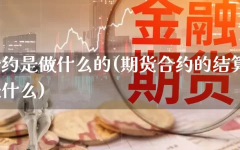 期货合约是做什么的(期货合约的结算价的作用是什么)