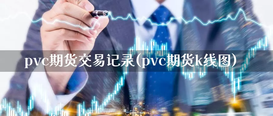 pvc期货交易记录(pvc期货k线图)