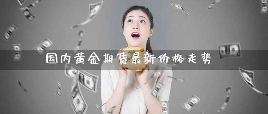 国内黄金期货最新价格走势