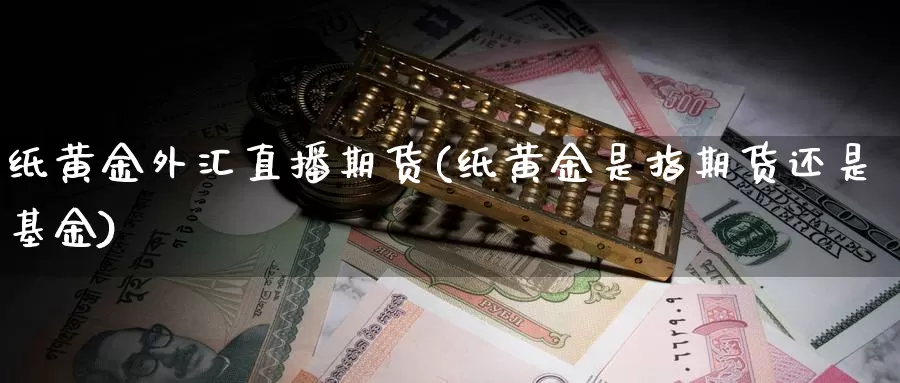 纸黄金外汇直播期货(纸黄金是指期货还是基金)