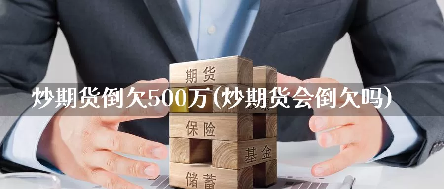 炒期货倒欠500万(炒期货会倒欠吗)