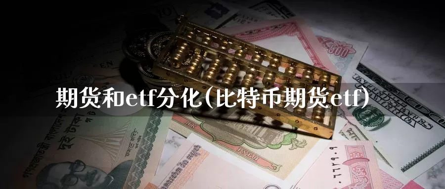 期货和etf分化(比特币期货etf)