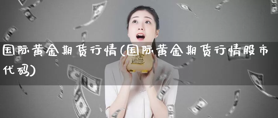 国际黄金期货行情(国际黄金期货行情股市代码)