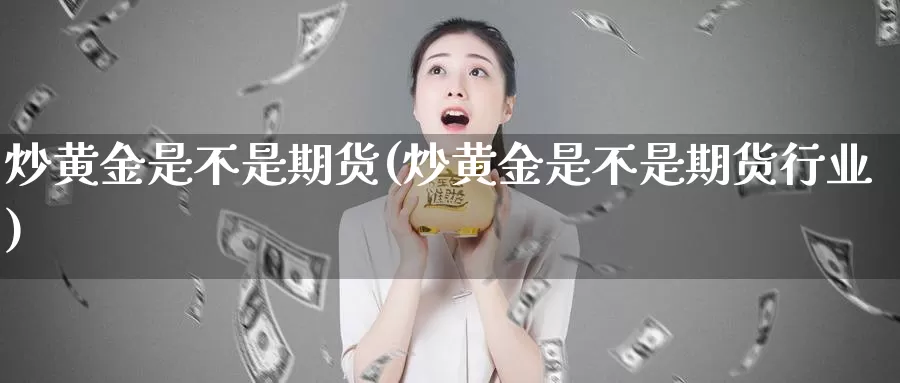 炒黄金是不是期货(炒黄金是不是期货行业)