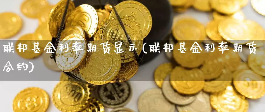 联邦基金利率期货显示(联邦基金利率期货合约)