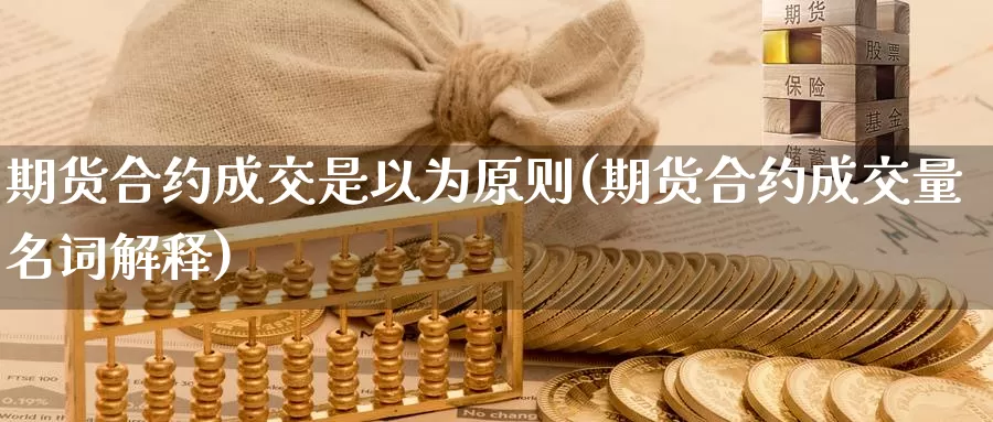 期货合约成交是以为原则(期货合约成交量名词解释)