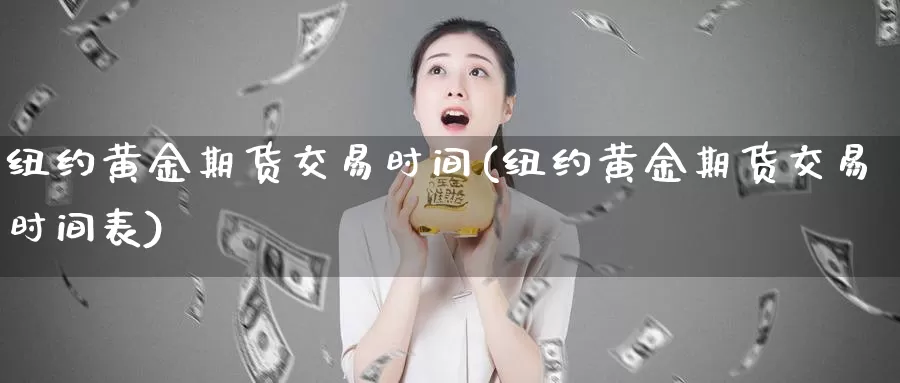 纽约黄金期货交易时间(纽约黄金期货交易时间表)