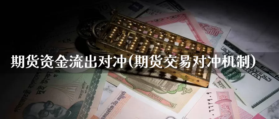 期货资金流出对冲(期货交易对冲机制)