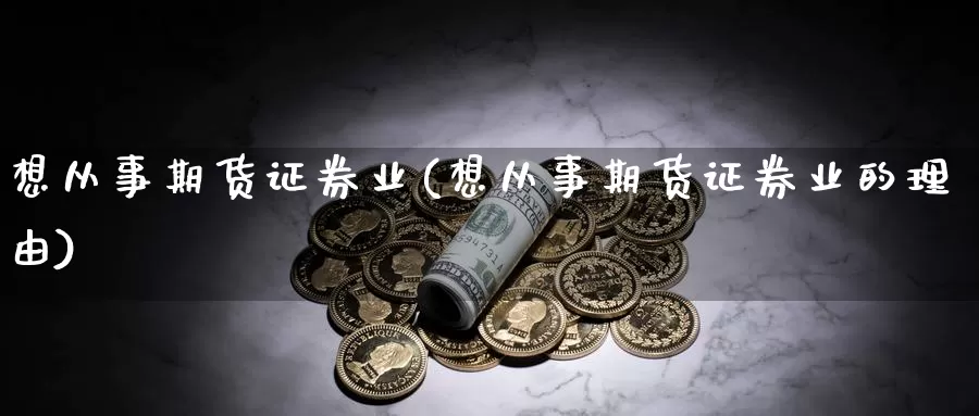 想从事期货证券业(想从事期货证券业的理由)