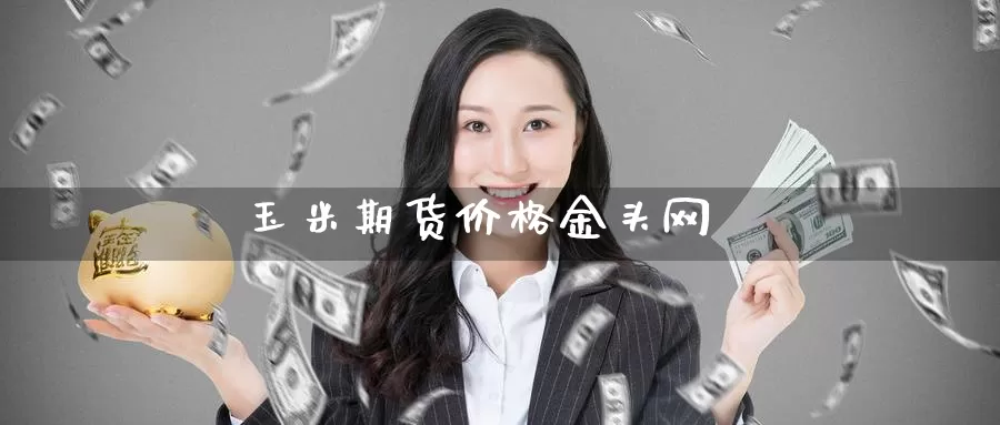 玉米期货价格金头网