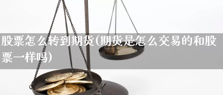 股票怎么转到期货(期货是怎么交易的和股票一样吗)