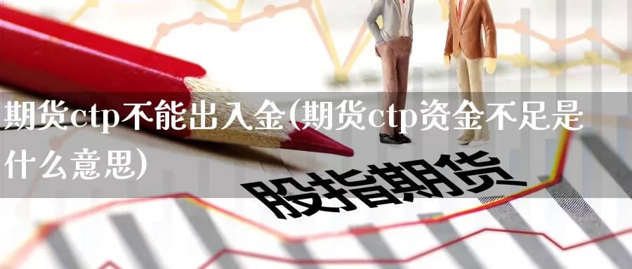 期货ctp不能出入金(期货ctp资金不足是什么意思)