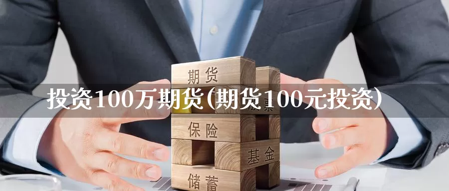 投资100万期货(期货100元投资)