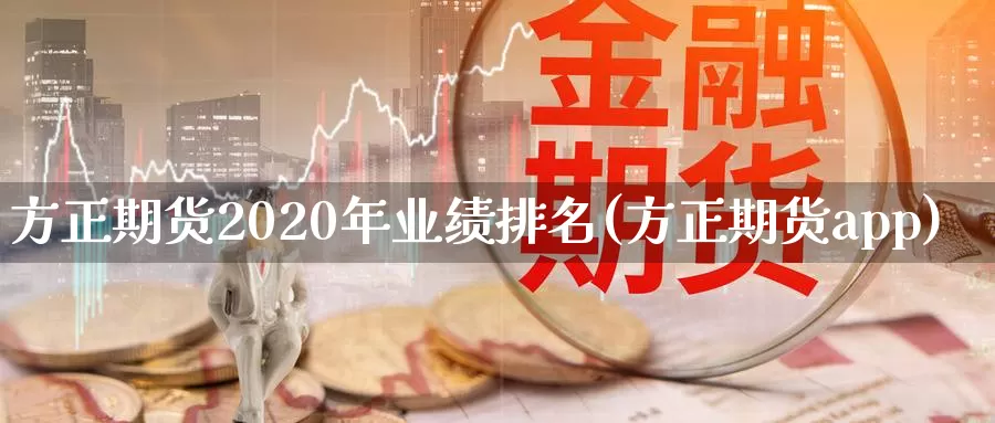 方正期货2020年业绩排名(方正期货app)